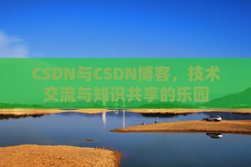CSDN与CSDN博客，技术交流与知识共享的乐园